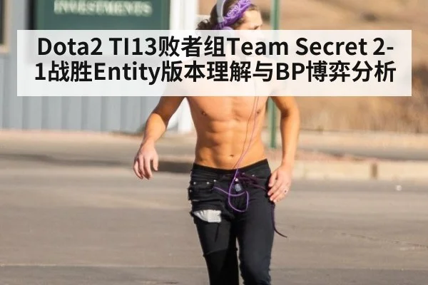 Dota2 TI13败者组Team Secret 2-1战胜Entity版本理解与BP博弈分析