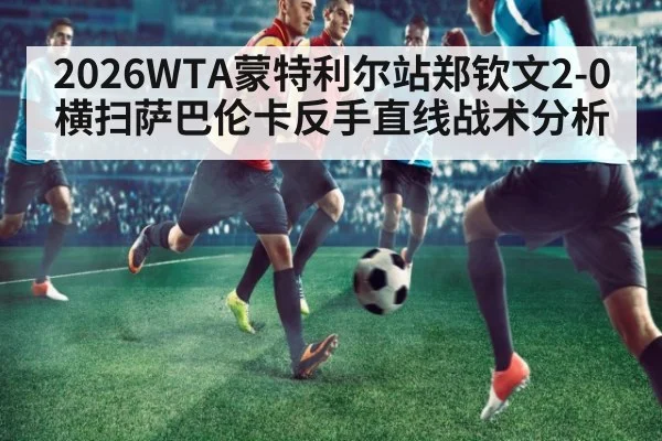 2026WTA蒙特利尔站郑钦文2-0横扫萨巴伦卡反手直线战术分析