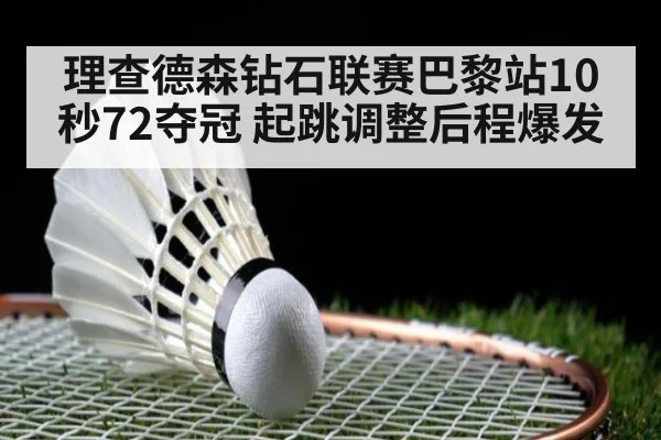 理查德森钻石联赛巴黎站10秒72夺冠 起跳调整后程爆发
