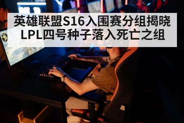 英雄联盟S16入围赛分组揭晓 LPL四号种子落入死亡之组