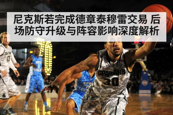 尼克斯若完成德章泰穆雷交易 后场防守升级与阵容影响深度解析