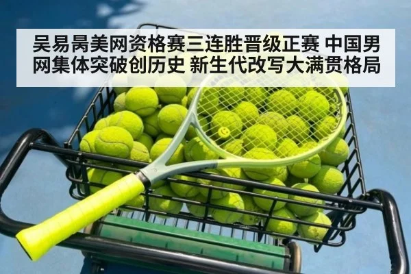 吴易昺美网资格赛三连胜晋级正赛 中国男网集体突破创历史 新生代改写大满贯格局