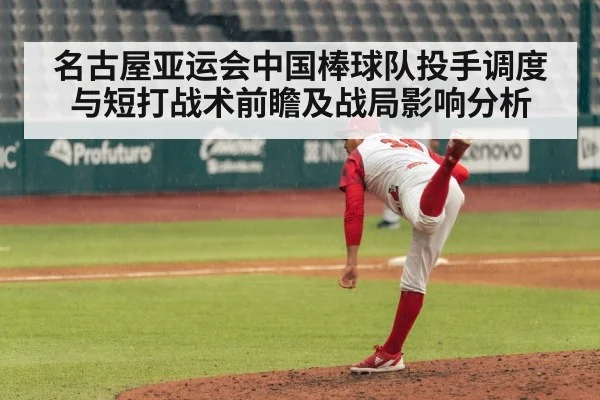名古屋亚运会中国棒球队投手调度与短打战术前瞻及战局影响分析