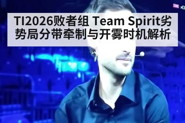 TI2026败者组 Team Spirit劣势局分带牵制与开雾时机解析