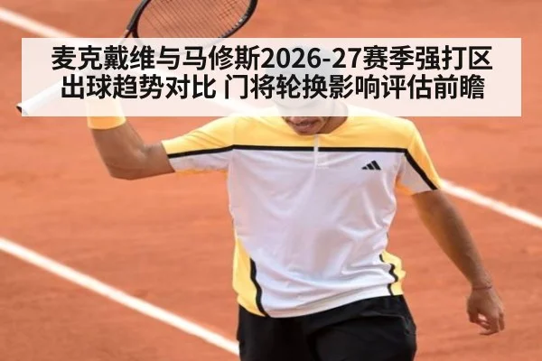麦克戴维与马修斯2026-27赛季强打区出球趋势对比 门将轮换影响评估前瞻