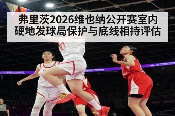 弗里茨2026维也纳公开赛室内硬地发球局保护与底线相持评估