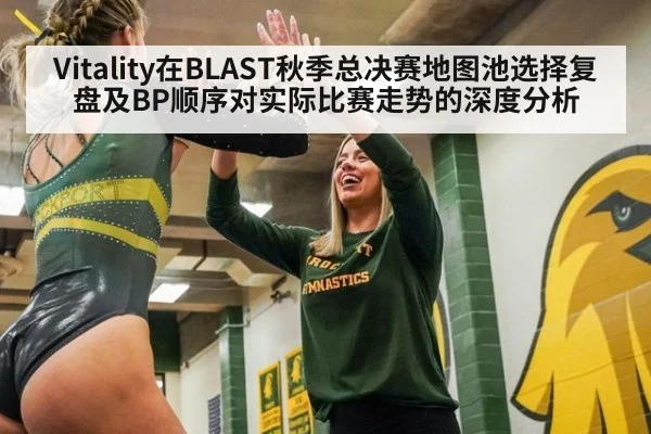Vitality在BLAST秋季总决赛地图池选择复盘及BP顺序对实际比赛走势的深度分析