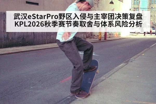 武汉eStarPro野区入侵与主宰团决策复盘 KPL2026秋季赛节奏取舍与体系风险分析