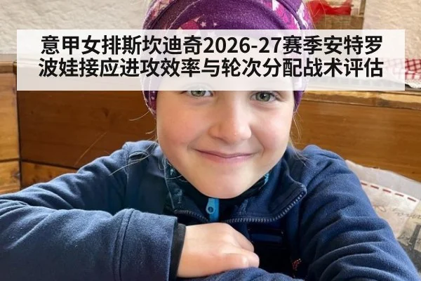 意甲女排斯坎迪奇2026-27赛季安特罗波娃接应进攻效率与轮次分配战术评估
